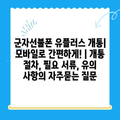 군자선불폰 유플러스 개통| 모바일로 간편하게! | 개통 절차, 필요 서류, 유의 사항