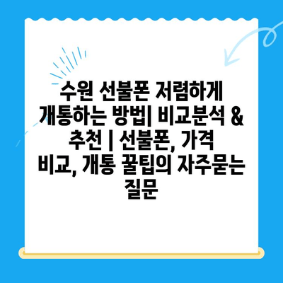 수원 선불폰 저렴하게 개통하는 방법| 비교분석 & 추천 | 선불폰, 가격 비교, 개통 꿀팁