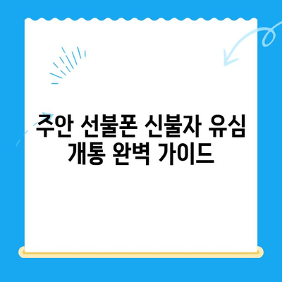 주안 선불폰 신불자 유심 개통 완벽 가이드| 어렵지 않아요! | 신용불량, 휴대폰 개통, 주안, 선불폰