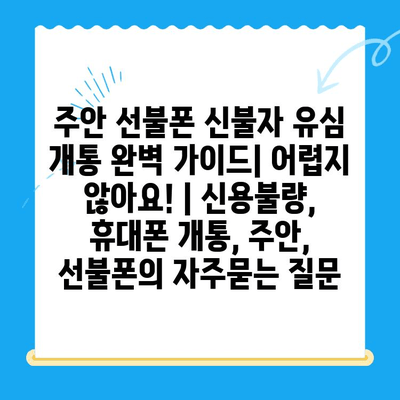 주안 선불폰 신불자 유심 개통 완벽 가이드| 어렵지 않아요! | 신용불량, 휴대폰 개통, 주안, 선불폰