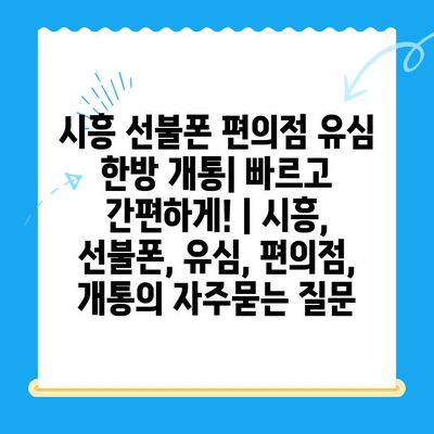 시흥 선불폰 편의점 유심 한방 개통| 빠르고 간편하게! | 시흥, 선불폰, 유심, 편의점, 개통