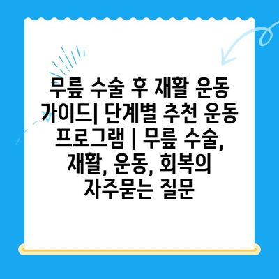 무릎 수술 후 재활 운동 가이드| 단계별 추천 운동 프로그램 | 무릎 수술, 재활, 운동, 회복