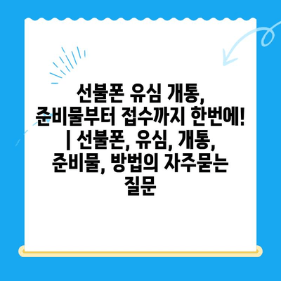 선불폰 유심 개통, 준비물부터 접수까지 한번에! | 선불폰, 유심, 개통, 준비물, 방법