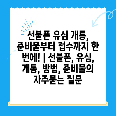 선불폰 유심 개통, 준비물부터 접수까지 한 번에! | 선불폰, 유심, 개통, 방법, 준비물