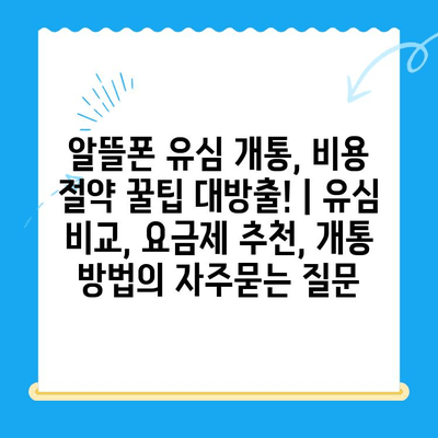 알뜰폰 유심 개통, 비용 절약 꿀팁 대방출! | 유심 비교, 요금제 추천, 개통 방법