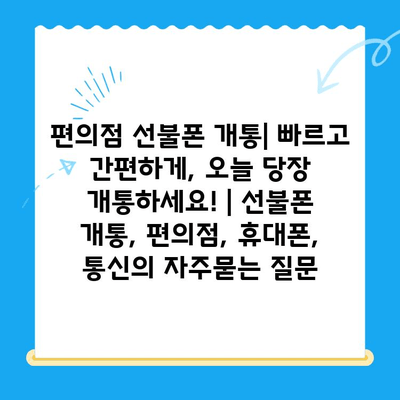 편의점 선불폰 개통| 빠르고 간편하게, 오늘 당장 개통하세요! | 선불폰 개통, 편의점, 휴대폰, 통신