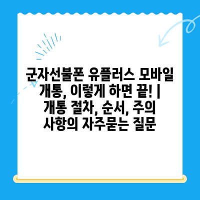 군자선불폰 유플러스 모바일 개통, 이렇게 하면 끝! | 개통 절차, 순서, 주의 사항