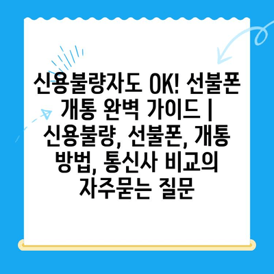 신용불량자도 OK! 선불폰 개통 완벽 가이드 | 신용불량, 선불폰, 개통 방법, 통신사 비교