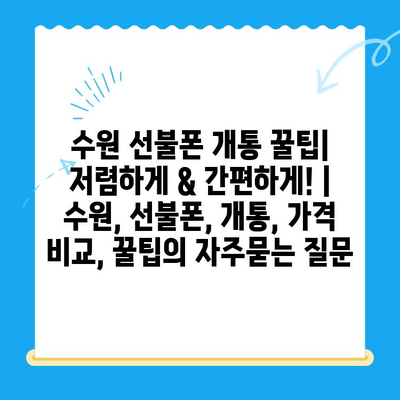 수원 선불폰 개통 꿀팁| 저렴하게 & 간편하게! | 수원, 선불폰, 개통, 가격 비교, 꿀팁