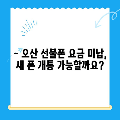 오산 선불폰 요금 미납 후 핸드폰 개통, 어떻게 해야 할까요? | 선불폰, 요금 미납, 핸드폰 개통, 오산