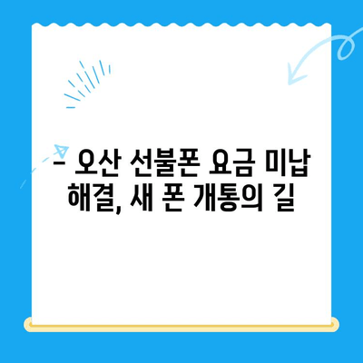 오산 선불폰 요금 미납 후 핸드폰 개통, 어떻게 해야 할까요? | 선불폰, 요금 미납, 핸드폰 개통, 오산