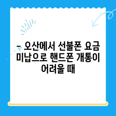 오산 선불폰 요금 미납 후 핸드폰 개통, 어떻게 해야 할까요? | 선불폰, 요금 미납, 핸드폰 개통, 오산