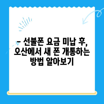 오산 선불폰 요금 미납 후 핸드폰 개통, 어떻게 해야 할까요? | 선불폰, 요금 미납, 핸드폰 개통, 오산