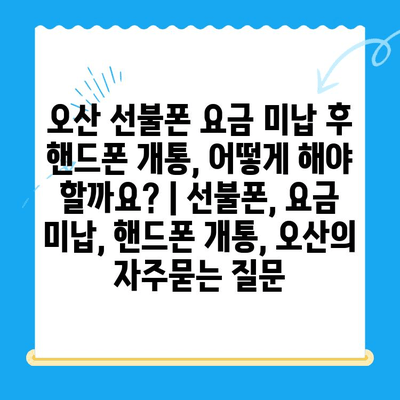 오산 선불폰 요금 미납 후 핸드폰 개통, 어떻게 해야 할까요? | 선불폰, 요금 미납, 핸드폰 개통, 오산