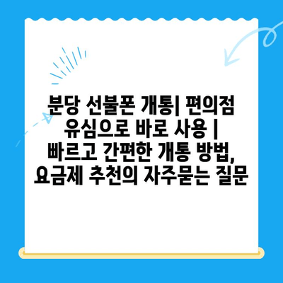 분당 선불폰 개통| 편의점 유심으로 바로 사용 | 빠르고 간편한 개통 방법, 요금제 추천