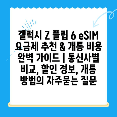 갤럭시 Z 플립 6 eSIM 요금제 추천 & 개통 비용 완벽 가이드 | 통신사별 비교, 할인 정보, 개통 방법