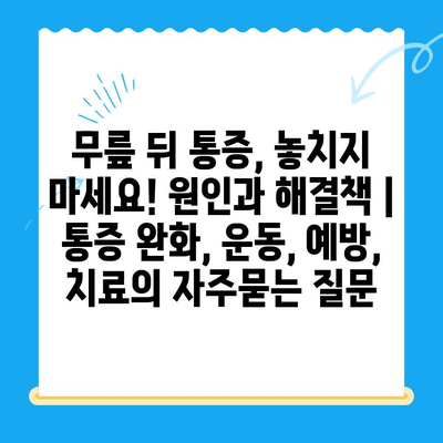 무릎 뒤 통증, 놓치지 마세요! 원인과 해결책 | 통증 완화, 운동, 예방, 치료