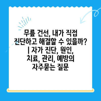 무릎 건선, 내가 직접 진단하고 해결할 수 있을까? | 자가 진단, 원인, 치료, 관리, 예방