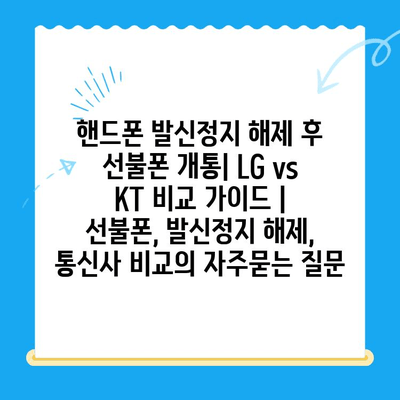 핸드폰 발신정지 해제 후 선불폰 개통| LG vs KT 비교 가이드 | 선불폰, 발신정지 해제, 통신사 비교