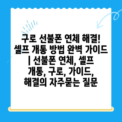 구로 선불폰 연체 해결! 셀프 개통 방법 완벽 가이드 | 선불폰 연체, 셀프 개통, 구로, 가이드, 해결