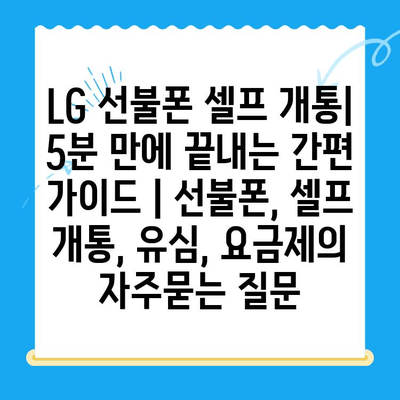 LG 선불폰 셀프 개통| 5분 만에 끝내는 간편 가이드 | 선불폰, 셀프 개통, 유심, 요금제