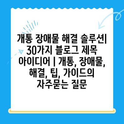 개통 장애물 해결 솔루션| 30가지 블로그 제목 아이디어 | 개통, 장애물, 해결, 팁, 가이드