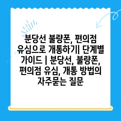 분당선 불량폰, 편의점 유심으로 개통하기| 단계별 가이드 | 분당선, 불량폰, 편의점 유심, 개통 방법