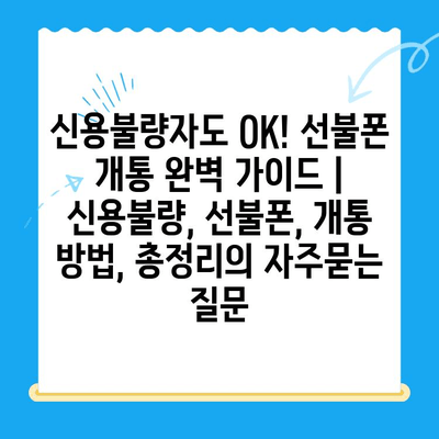 신용불량자도 OK! 선불폰 개통 완벽 가이드 | 신용불량, 선불폰, 개통 방법, 총정리