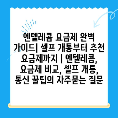 엔텔레콤 요금제 완벽 가이드| 셀프 개통부터 추천 요금제까지 | 엔텔레콤, 요금제 비교, 셀프 개통, 통신 꿀팁