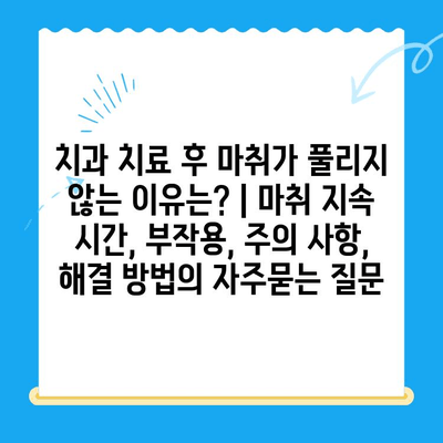 치과 치료 후 마취가 풀리지 않는 이유는? | 마취 지속 시간, 부작용, 주의 사항, 해결 방법