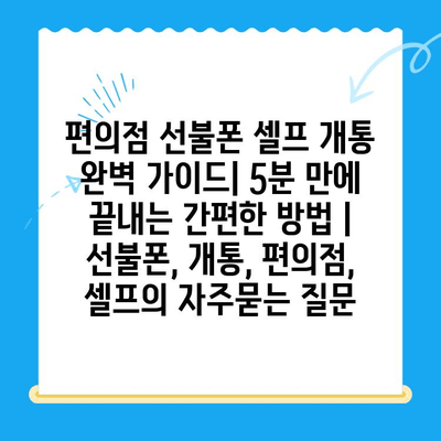 편의점 선불폰 셀프 개통 완벽 가이드| 5분 만에 끝내는 간편한 방법 | 선불폰, 개통, 편의점, 셀프