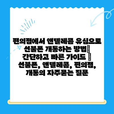 편의점에서 앤텔레콤 유심으로 선불폰 개통하는 방법| 간단하고 빠른 가이드 | 선불폰, 앤텔레콤, 편의점, 개통