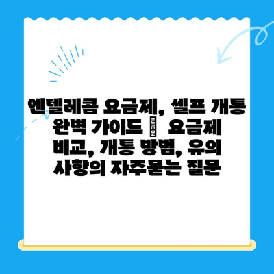 엔텔레콤 요금제, 셀프 개통 완벽 가이드 |  요금제 비교, 개통 방법, 유의 사항