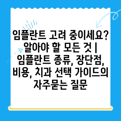 임플란트 고려 중이세요? 알아야 할 모든 것 | 임플란트 종류, 장단점, 비용, 치과 선택 가이드