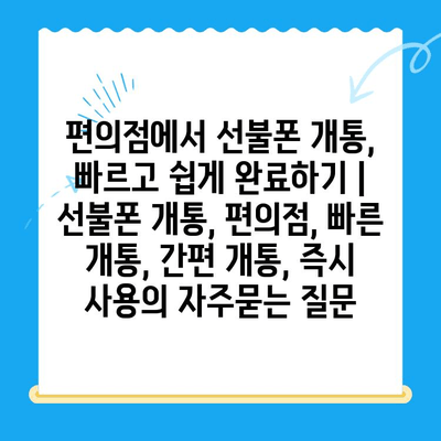 편의점에서 선불폰 개통, 빠르고 쉽게 완료하기 |  선불폰 개통, 편의점, 빠른 개통, 간편 개통, 즉시 사용