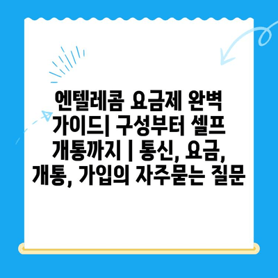 엔텔레콤 요금제 완벽 가이드| 구성부터 셀프 개통까지 | 통신, 요금, 개통, 가입