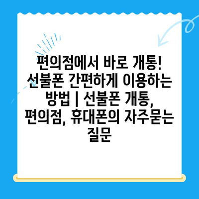 편의점에서 바로 개통! 선불폰 간편하게 이용하는 방법 | 선불폰 개통, 편의점, 휴대폰