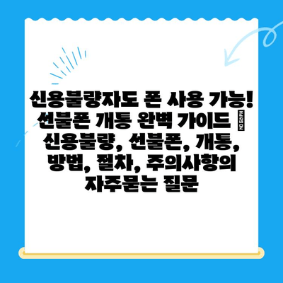 신용불량자도 폰 사용 가능! 선불폰 개통 완벽 가이드 | 신용불량, 선불폰, 개통, 방법, 절차, 주의사항