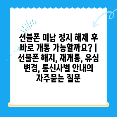 선불폰 미납 정지 해제 후 바로 개통 가능할까요? | 선불폰 해지, 재개통, 유심 변경, 통신사별 안내
