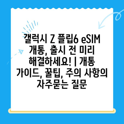 갤럭시 Z 플립6 eSIM 개통, 출시 전 미리 해결하세요! | 개통 가이드, 꿀팁, 주의 사항