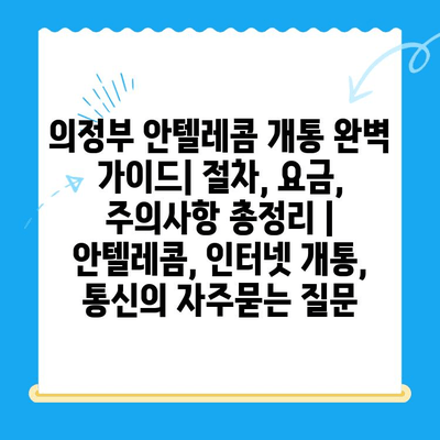 의정부 안텔레콤 개통 완벽 가이드| 절차, 요금, 주의사항 총정리 | 안텔레콤, 인터넷 개통, 통신