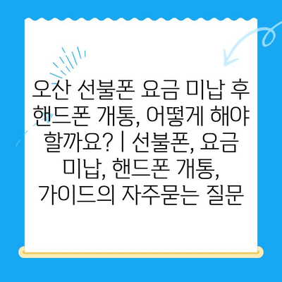 오산 선불폰 요금 미납 후 핸드폰 개통, 어떻게 해야 할까요? | 선불폰, 요금 미납, 핸드폰 개통, 가이드