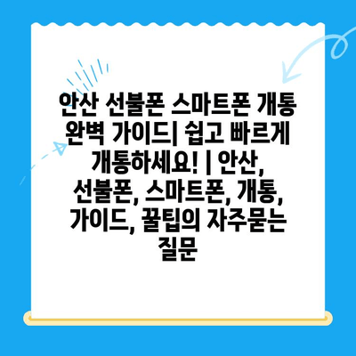 안산 선불폰 스마트폰 개통 완벽 가이드| 쉽고 빠르게 개통하세요! | 안산, 선불폰, 스마트폰, 개통, 가이드, 꿀팁