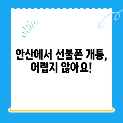 안산 선불폰 개통, 이렇게 쉽게! | 스마트폰 개통 절차 완벽 가이드
