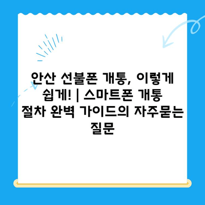 안산 선불폰 개통, 이렇게 쉽게! | 스마트폰 개통 절차 완벽 가이드