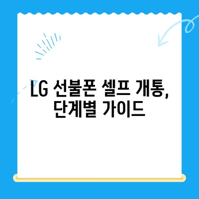 LG 선불폰 셀프 개통, 이렇게 하면 5분 만에 끝! | 간편 가이드, 상세 설명, 꿀팁