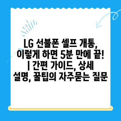 LG 선불폰 셀프 개통, 이렇게 하면 5분 만에 끝! | 간편 가이드, 상세 설명, 꿀팁