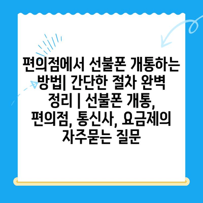 편의점에서 선불폰 개통하는 방법| 간단한 절차 완벽 정리 | 선불폰 개통, 편의점, 통신사, 요금제