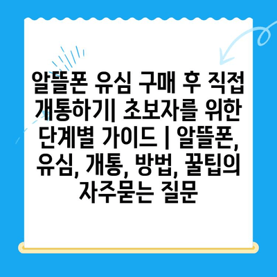 알뜰폰 유심 구매 후 직접 개통하기| 초보자를 위한 단계별 가이드 | 알뜰폰, 유심, 개통, 방법, 꿀팁