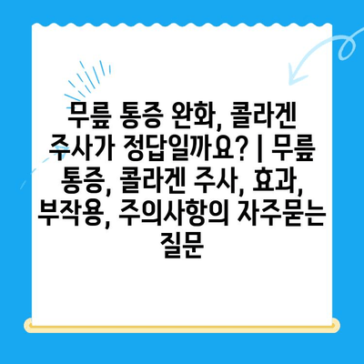 무릎 통증 완화, 콜라겐 주사가 정답일까요? | 무릎 통증, 콜라겐 주사, 효과, 부작용, 주의사항